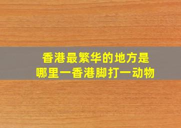 香港最繁华的地方是哪里一香港脚打一动物