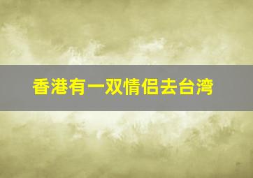 香港有一双情侣去台湾