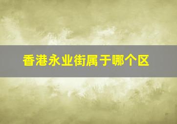 香港永业街属于哪个区