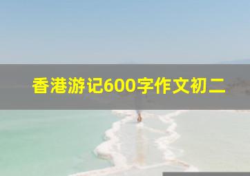 香港游记600字作文初二