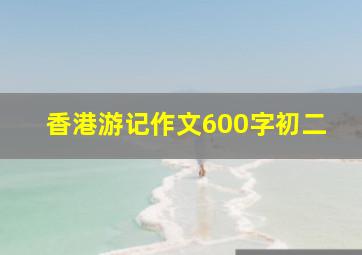 香港游记作文600字初二