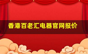 香港百老汇电器官网报价