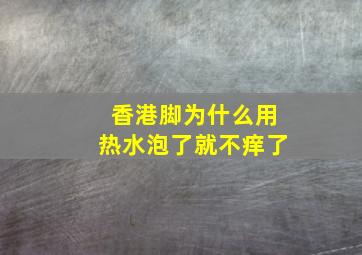 香港脚为什么用热水泡了就不痒了