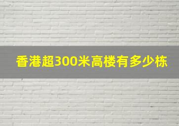 香港超300米高楼有多少栋