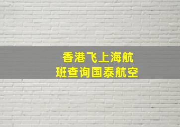 香港飞上海航班查询国泰航空