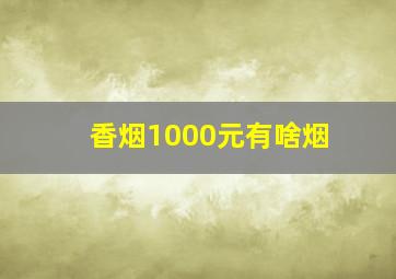 香烟1000元有啥烟