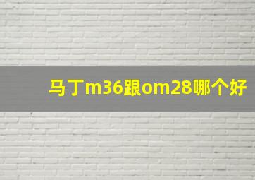 马丁m36跟om28哪个好