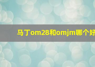 马丁om28和omjm哪个好