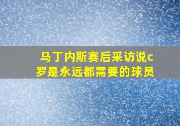 马丁内斯赛后采访说c罗是永远都需要的球员