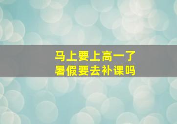 马上要上高一了暑假要去补课吗