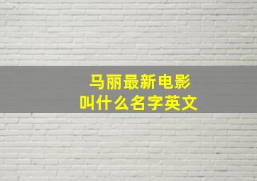 马丽最新电影叫什么名字英文