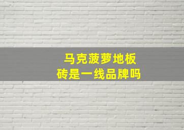 马克菠萝地板砖是一线品牌吗