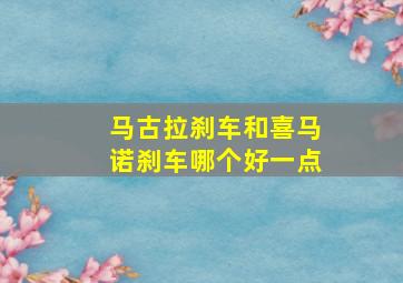 马古拉刹车和喜马诺刹车哪个好一点