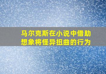 马尔克斯在小说中借助想象将怪异扭曲的行为