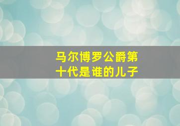 马尔博罗公爵第十代是谁的儿子