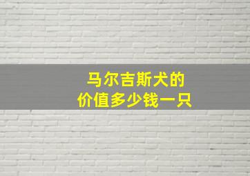 马尔吉斯犬的价值多少钱一只