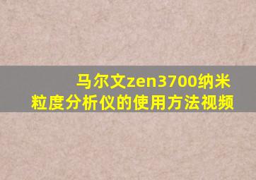 马尔文zen3700纳米粒度分析仪的使用方法视频