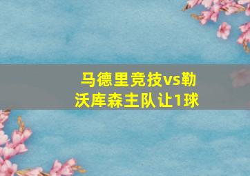 马德里竞技vs勒沃库森主队让1球