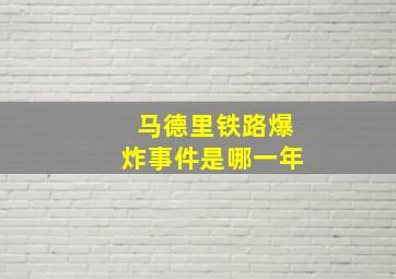 马德里铁路爆炸事件是哪一年