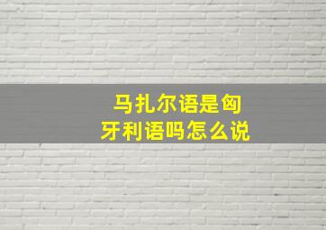 马扎尔语是匈牙利语吗怎么说