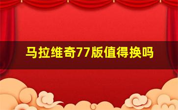 马拉维奇77版值得换吗