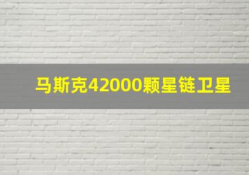 马斯克42000颗星链卫星