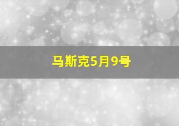 马斯克5月9号