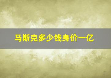 马斯克多少钱身价一亿