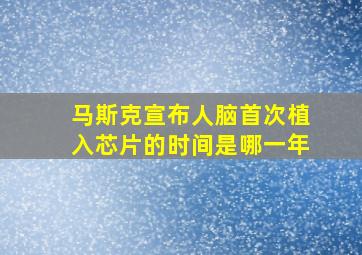 马斯克宣布人脑首次植入芯片的时间是哪一年