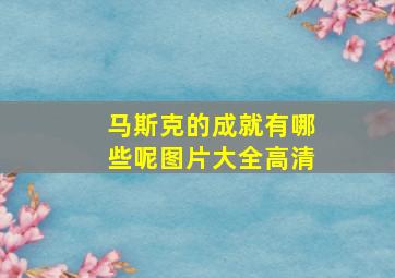 马斯克的成就有哪些呢图片大全高清