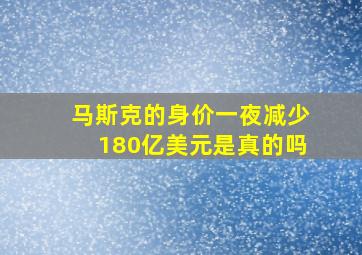 马斯克的身价一夜减少180亿美元是真的吗