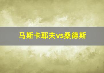 马斯卡耶夫vs桑德斯