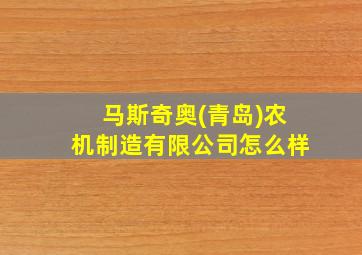 马斯奇奥(青岛)农机制造有限公司怎么样