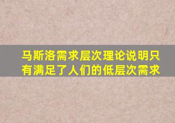 马斯洛需求层次理论说明只有满足了人们的低层次需求