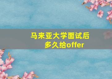 马来亚大学面试后多久给offer