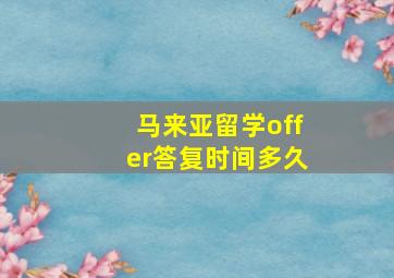 马来亚留学offer答复时间多久