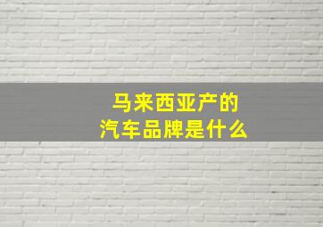 马来西亚产的汽车品牌是什么