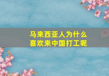 马来西亚人为什么喜欢来中国打工呢