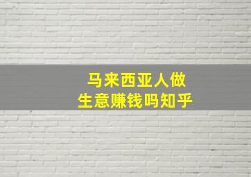 马来西亚人做生意赚钱吗知乎