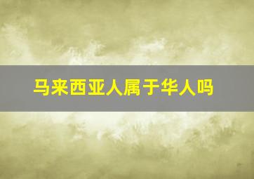 马来西亚人属于华人吗