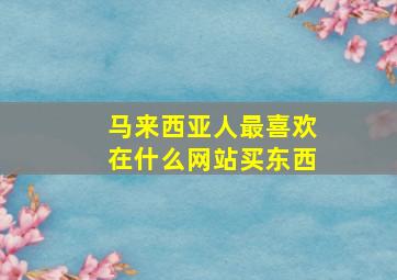 马来西亚人最喜欢在什么网站买东西