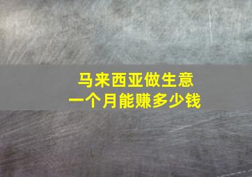 马来西亚做生意一个月能赚多少钱