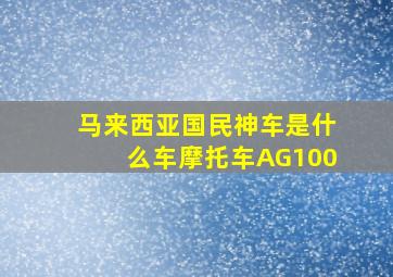 马来西亚国民神车是什么车摩托车AG100