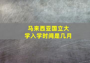 马来西亚国立大学入学时间是几月