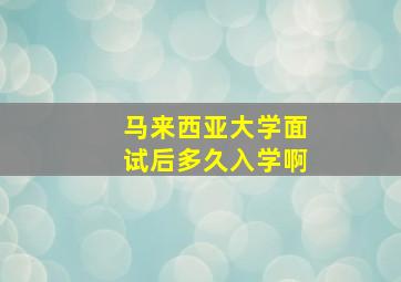 马来西亚大学面试后多久入学啊