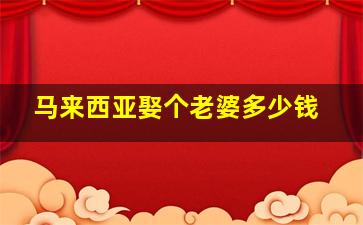 马来西亚娶个老婆多少钱