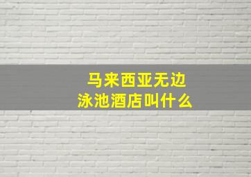 马来西亚无边泳池酒店叫什么