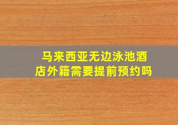 马来西亚无边泳池酒店外籍需要提前预约吗