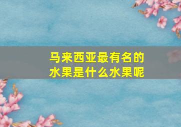 马来西亚最有名的水果是什么水果呢