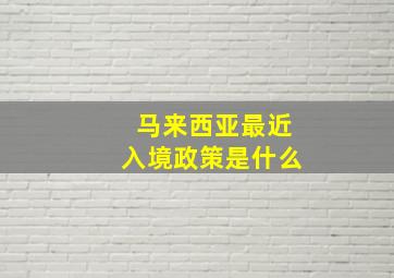 马来西亚最近入境政策是什么